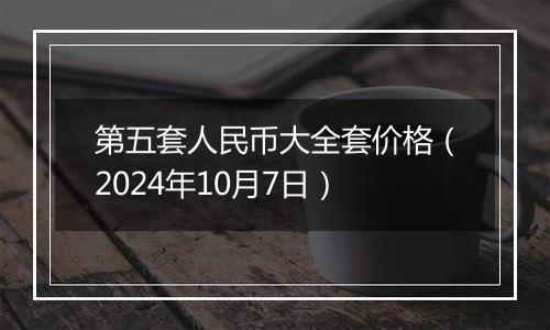 第五套人民币大全套价格（2024年10月7日）