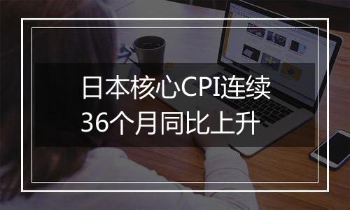 日本核心CPI连续36个月同比上升