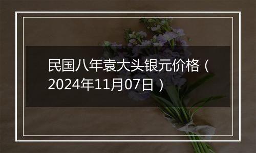 民国八年袁大头银元价格（2024年11月07日）