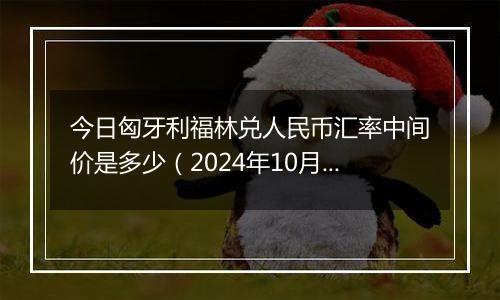 今日匈牙利福林兑人民币汇率中间价是多少（2024年10月7日）