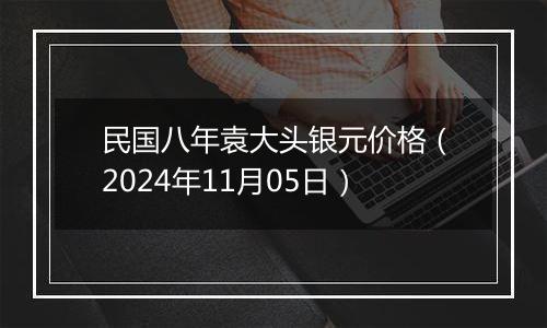 民国八年袁大头银元价格（2024年11月05日）