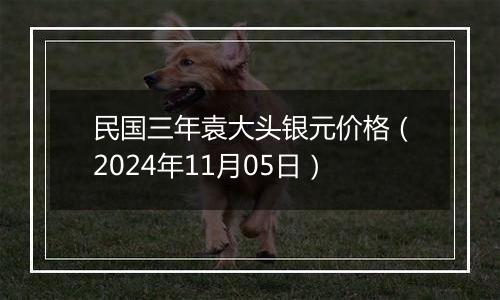 民国三年袁大头银元价格（2024年11月05日）