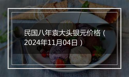 民国八年袁大头银元价格（2024年11月04日）