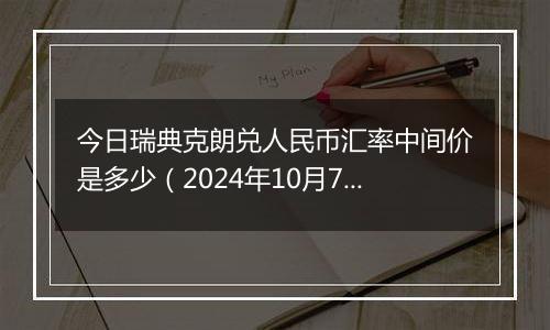 今日瑞典克朗兑人民币汇率中间价是多少（2024年10月7日）