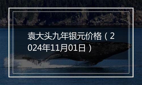 袁大头九年银元价格（2024年11月01日）