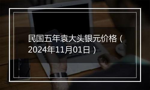 民国五年袁大头银元价格（2024年11月01日）