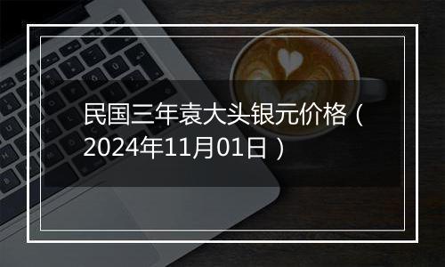 民国三年袁大头银元价格（2024年11月01日）