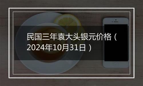 民国三年袁大头银元价格（2024年10月31日）