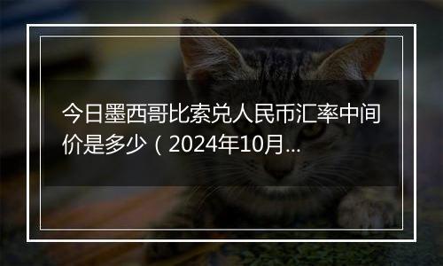 今日墨西哥比索兑人民币汇率中间价是多少（2024年10月7日）