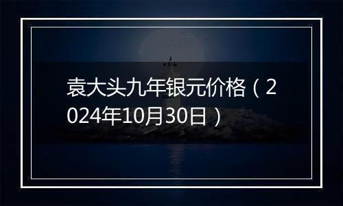 袁大头九年银元价格（2024年10月30日）