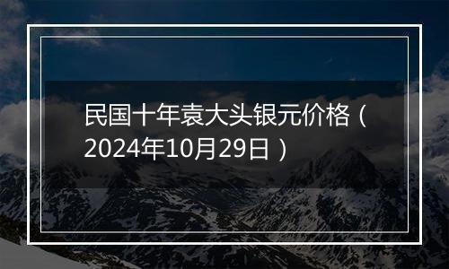 民国十年袁大头银元价格（2024年10月29日）