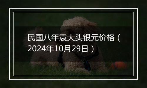 民国八年袁大头银元价格（2024年10月29日）