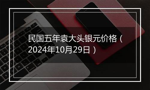 民国五年袁大头银元价格（2024年10月29日）