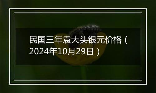 民国三年袁大头银元价格（2024年10月29日）