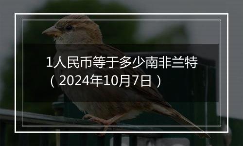 1人民币等于多少南非兰特（2024年10月7日）