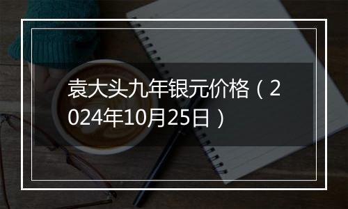 袁大头九年银元价格（2024年10月25日）