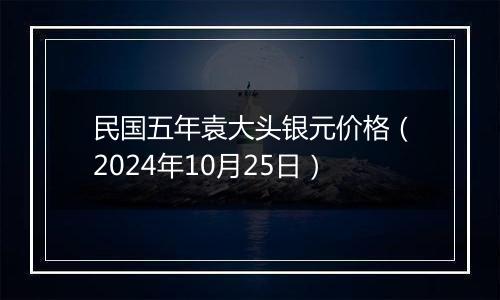 民国五年袁大头银元价格（2024年10月25日）