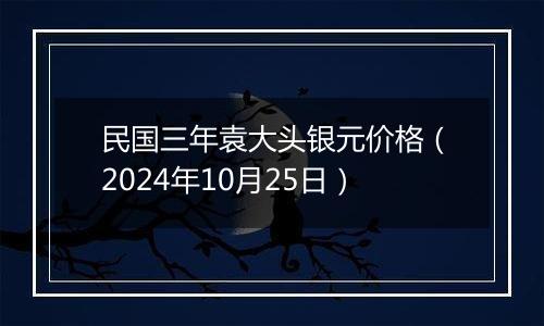 民国三年袁大头银元价格（2024年10月25日）