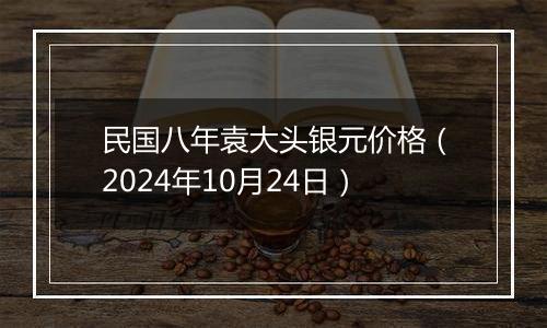 民国八年袁大头银元价格（2024年10月24日）