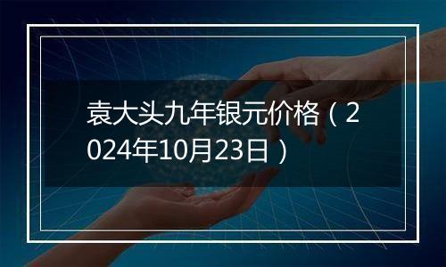 袁大头九年银元价格（2024年10月23日）