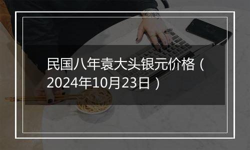 民国八年袁大头银元价格（2024年10月23日）