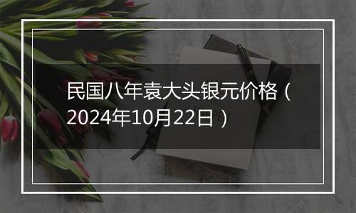 民国八年袁大头银元价格（2024年10月22日）