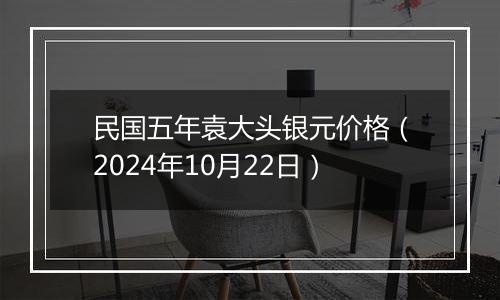 民国五年袁大头银元价格（2024年10月22日）