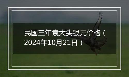 民国三年袁大头银元价格（2024年10月21日）