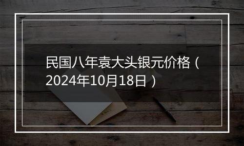 民国八年袁大头银元价格（2024年10月18日）