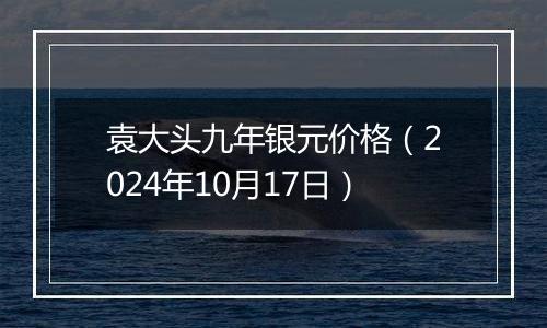 袁大头九年银元价格（2024年10月17日）