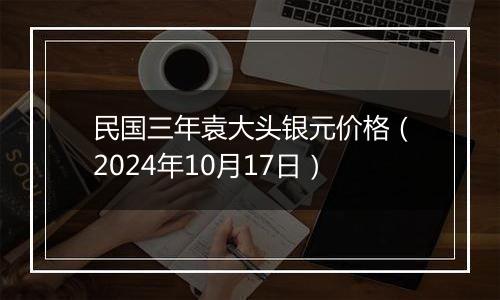 民国三年袁大头银元价格（2024年10月17日）