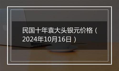 民国十年袁大头银元价格（2024年10月16日）