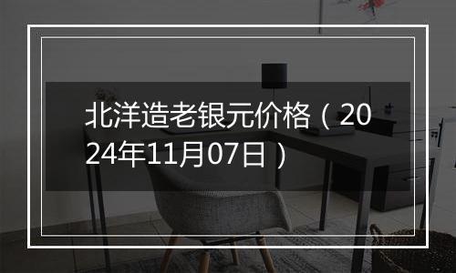 北洋造老银元价格（2024年11月07日）