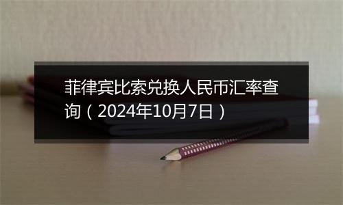 菲律宾比索兑换人民币汇率查询（2024年10月7日）