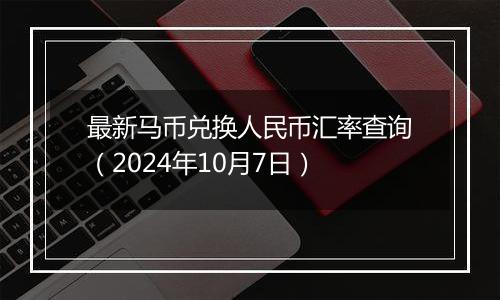 最新马币兑换人民币汇率查询（2024年10月7日）