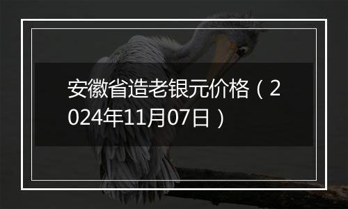 安徽省造老银元价格（2024年11月07日）