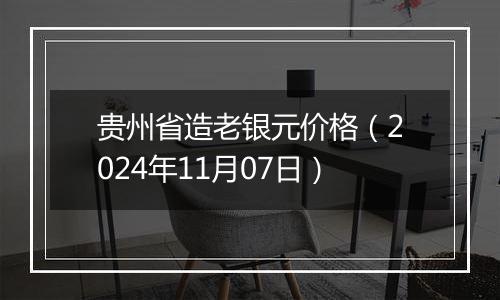 贵州省造老银元价格（2024年11月07日）