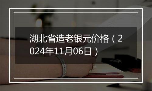 湖北省造老银元价格（2024年11月06日）