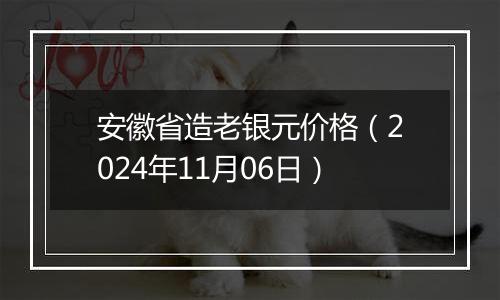 安徽省造老银元价格（2024年11月06日）