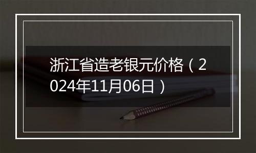 浙江省造老银元价格（2024年11月06日）