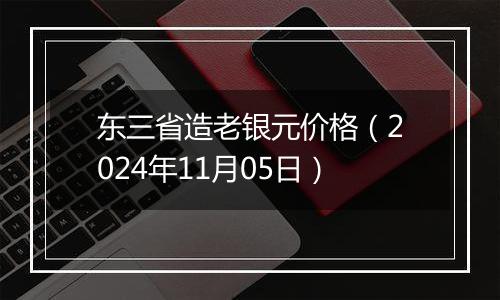 东三省造老银元价格（2024年11月05日）