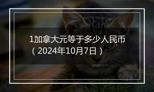 1加拿大元等于多少人民币（2024年10月7日）