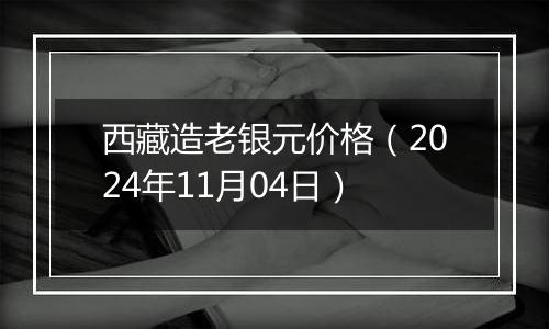 西藏造老银元价格（2024年11月04日）