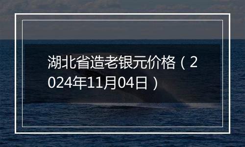 湖北省造老银元价格（2024年11月04日）