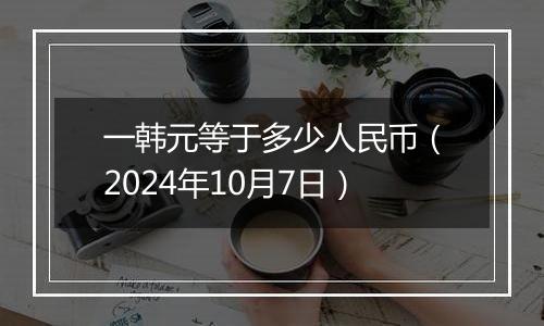 一韩元等于多少人民币（2024年10月7日）