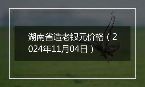 湖南省造老银元价格（2024年11月04日）