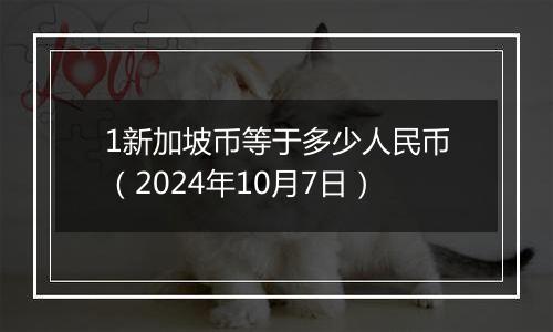 1新加坡币等于多少人民币（2024年10月7日）