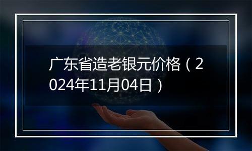 广东省造老银元价格（2024年11月04日）