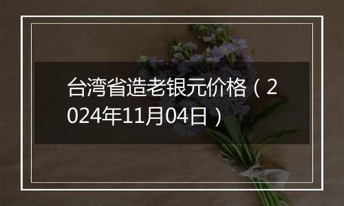 台湾省造老银元价格（2024年11月04日）