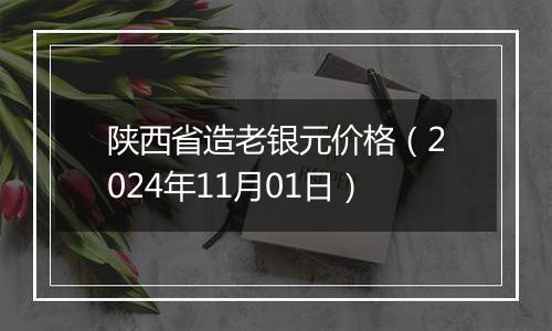 陕西省造老银元价格（2024年11月01日）